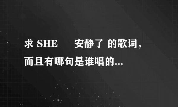 求 SHE 旳 安静了 的歌词，而且有哪句是谁唱的那种...