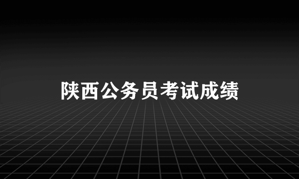 陕西公务员考试成绩