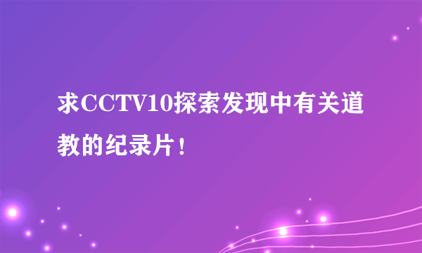 求CCTV10探索发现中有关道教的纪录片！