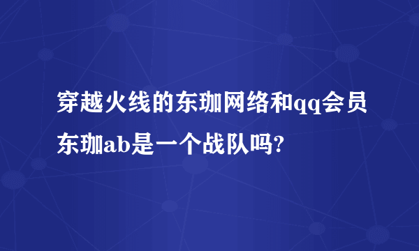 穿越火线的东珈网络和qq会员东珈ab是一个战队吗?