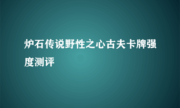 炉石传说野性之心古夫卡牌强度测评