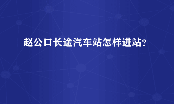 赵公口长途汽车站怎样进站？