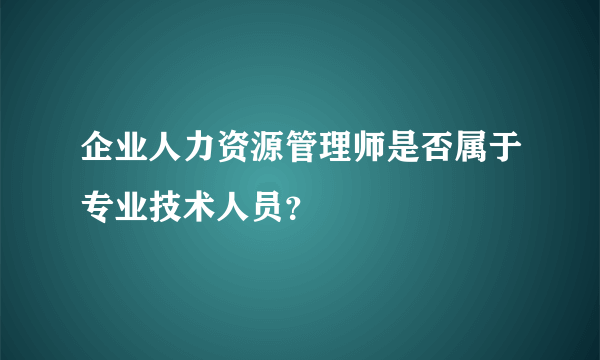 企业人力资源管理师是否属于专业技术人员？