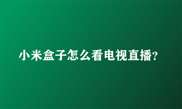 小米盒子怎么看电视直播？