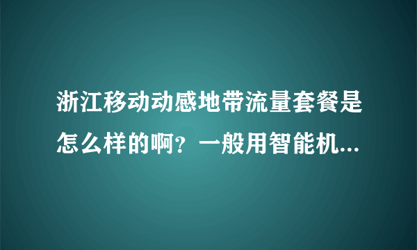 浙江移动动感地带流量套餐是怎么样的啊？一般用智能机上班玩手机什么的一个月要多少流量啊？