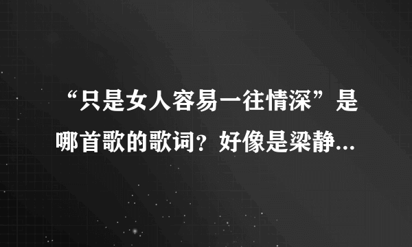 “只是女人容易一往情深”是哪首歌的歌词？好像是梁静茹唱的。