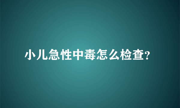 小儿急性中毒怎么检查？