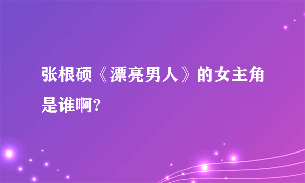 张根硕《漂亮男人》的女主角是谁啊?