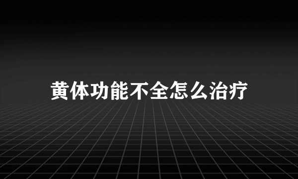 黄体功能不全怎么治疗