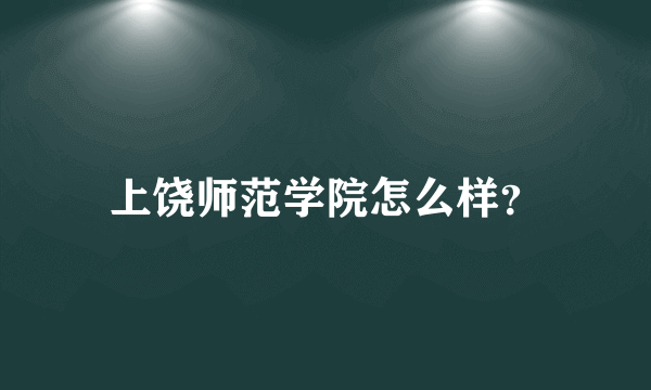 上饶师范学院怎么样？