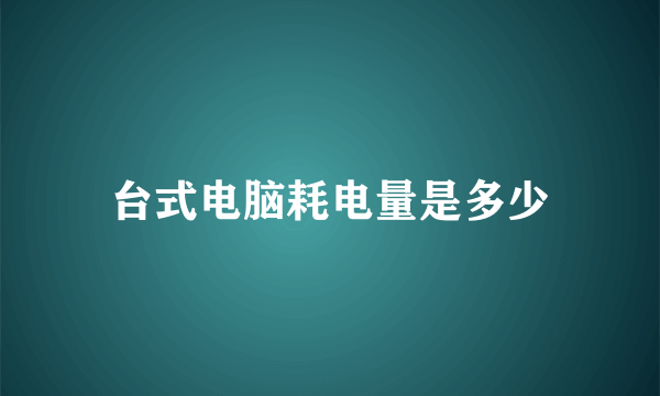 台式电脑耗电量是多少