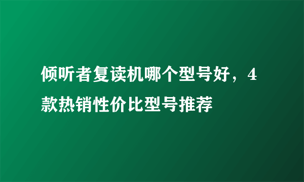 倾听者复读机哪个型号好，4款热销性价比型号推荐