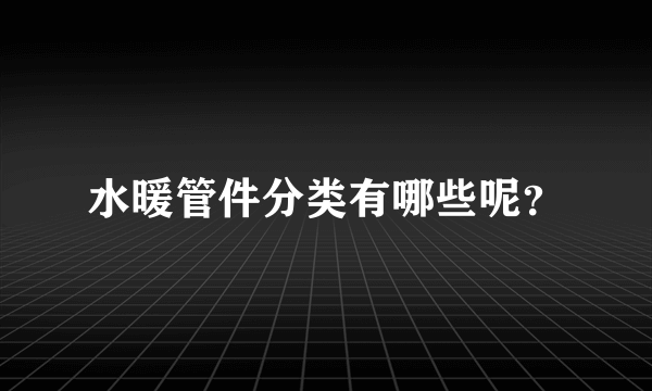 水暖管件分类有哪些呢？