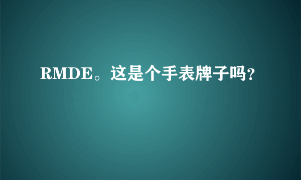 RMDE。这是个手表牌子吗？