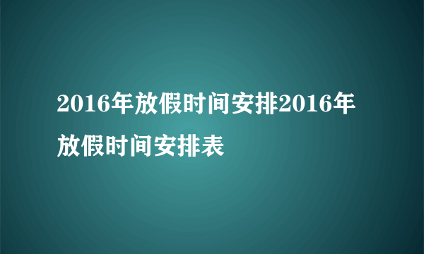 2016年放假时间安排2016年放假时间安排表