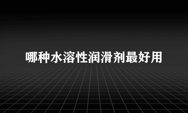 哪种水溶性润滑剂最好用