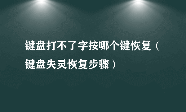 键盘打不了字按哪个键恢复（键盘失灵恢复步骤）