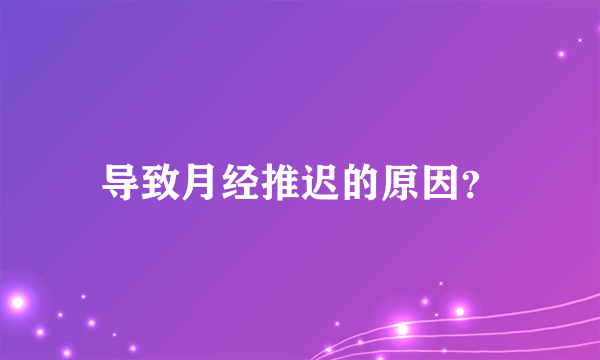 导致月经推迟的原因？