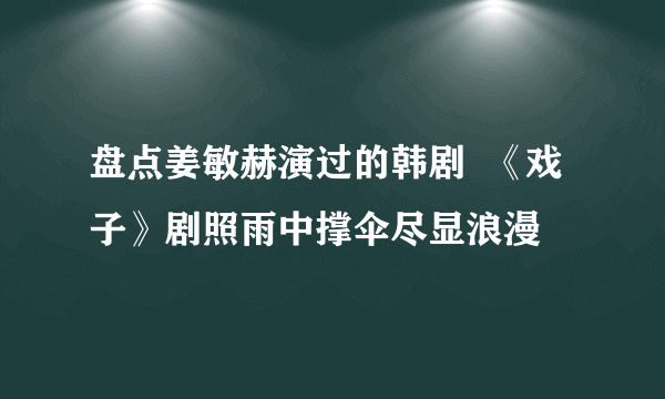 盘点姜敏赫演过的韩剧  《戏子》剧照雨中撑伞尽显浪漫