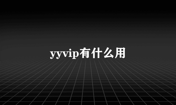 yyvip有什么用