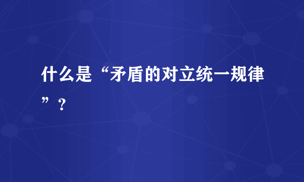 什么是“矛盾的对立统一规律”?