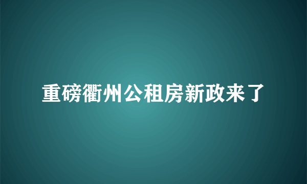 重磅衢州公租房新政来了