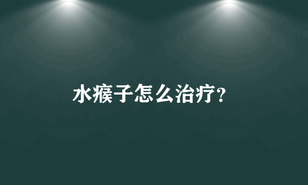 水瘊子怎么治疗？