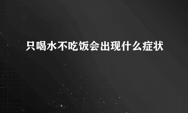 只喝水不吃饭会出现什么症状