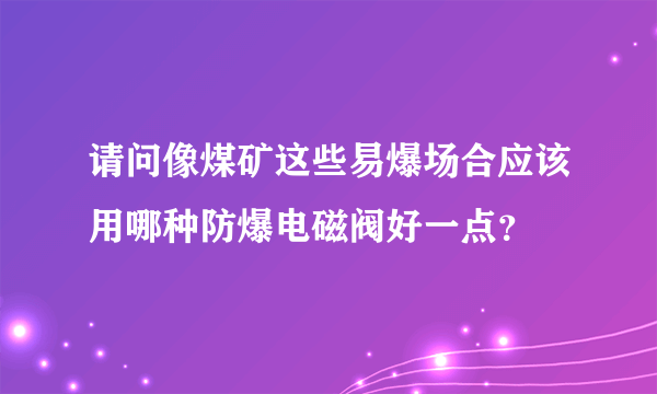 请问像煤矿这些易爆场合应该用哪种防爆电磁阀好一点？