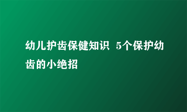 幼儿护齿保健知识  5个保护幼齿的小绝招