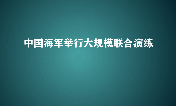 中国海军举行大规模联合演练