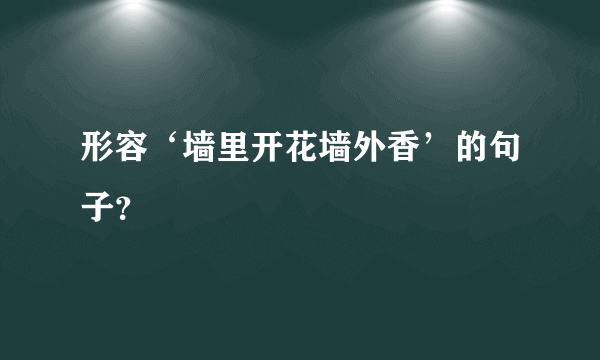 形容‘墙里开花墙外香’的句子？