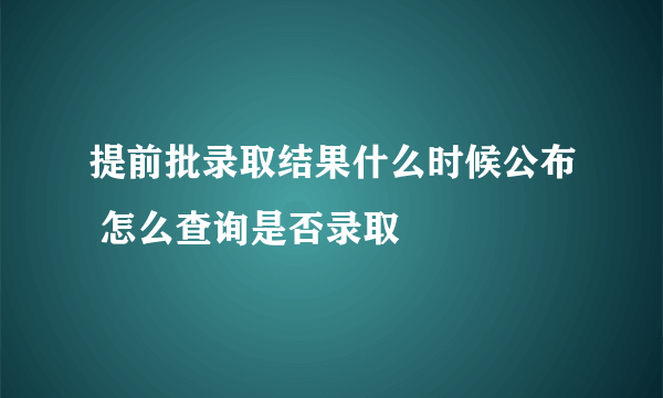 提前批录取结果什么时候公布 怎么查询是否录取