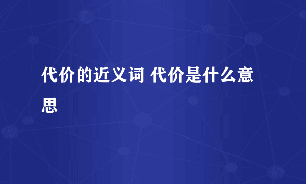 代价的近义词 代价是什么意思