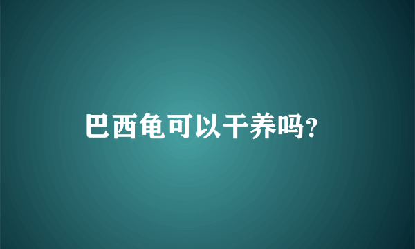 巴西龟可以干养吗？