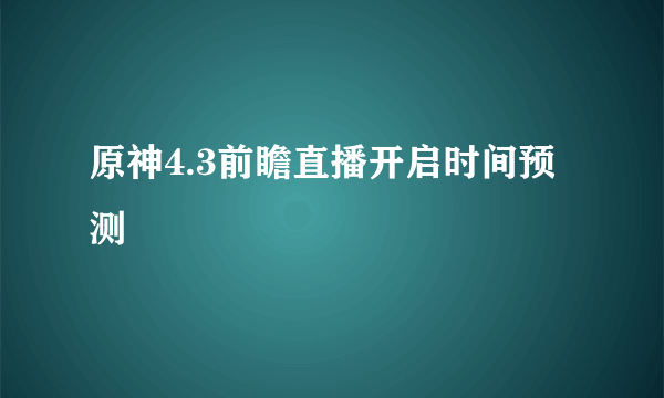 原神4.3前瞻直播开启时间预测