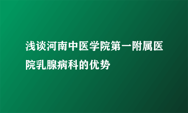 浅谈河南中医学院第一附属医院乳腺病科的优势