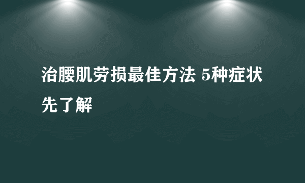 治腰肌劳损最佳方法 5种症状先了解