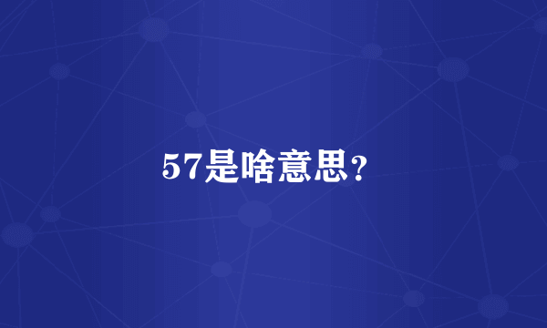 57是啥意思？