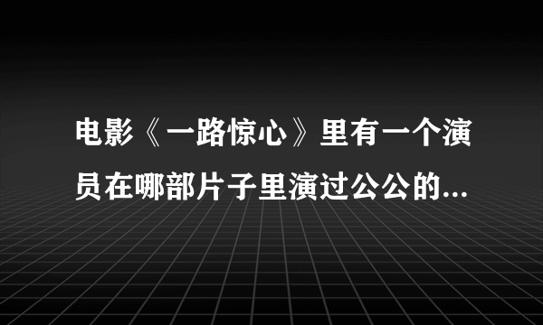 电影《一路惊心》里有一个演员在哪部片子里演过公公的，我不记得了，谁知道的？