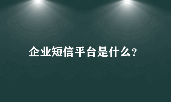 企业短信平台是什么？