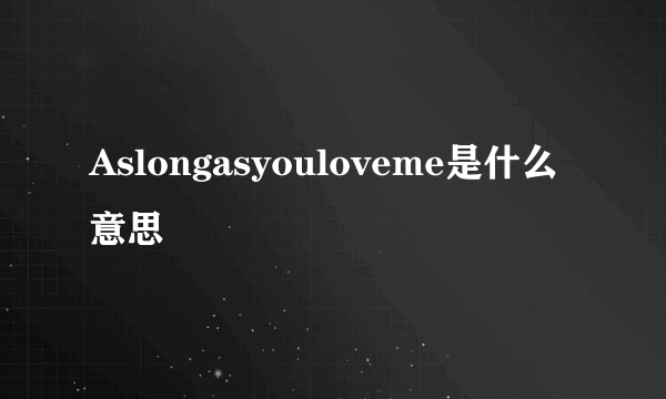 Aslongasyouloveme是什么意思