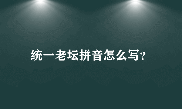 统一老坛拼音怎么写？