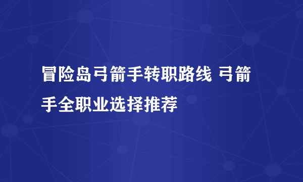 冒险岛弓箭手转职路线 弓箭手全职业选择推荐