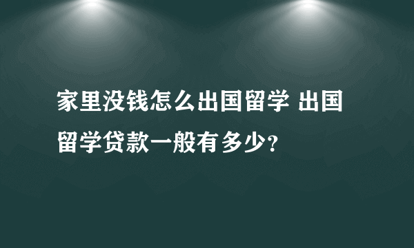 家里没钱怎么出国留学 出国留学贷款一般有多少？