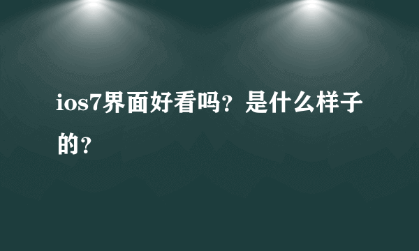 ios7界面好看吗？是什么样子的？