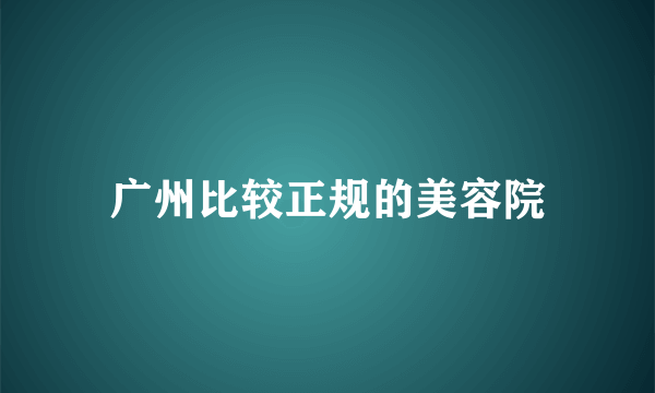 广州比较正规的美容院