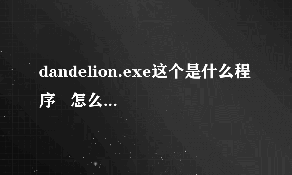 dandelion.exe这个是什么程序   怎么删除  每次都无缘无故的出现