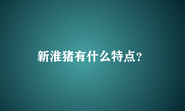 新淮猪有什么特点？