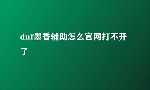 dnf墨香辅助怎么官网打不开了